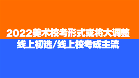 2022美术校考形式或将大调整 线上初选线上校考成主流.png