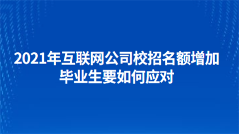 2021年互联网公司校招名额增加 毕业生要如何应对.png