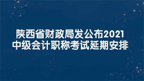 陕西省财政局发公布2021中级<a style='color:#2f2f2f;cursor:pointer;' href='http://wenda.hqwx.com/article-32688.html'>会计职称</a>考试延期安排.png