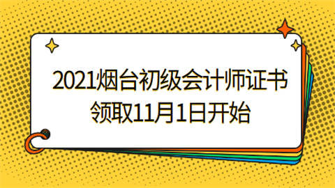 2021烟台初级会计师证书领取11月1日开始.png