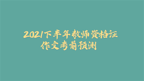 2021下半年教师资格证作文考前预测.png