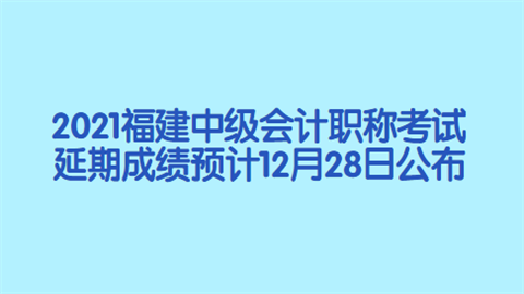 2021福建<a style='color:#2f2f2f;cursor:pointer;' href='http://wenda.hqwx.com/article-34646.html'>中级会计职称考试</a>延期成绩预计12月28日公布.png