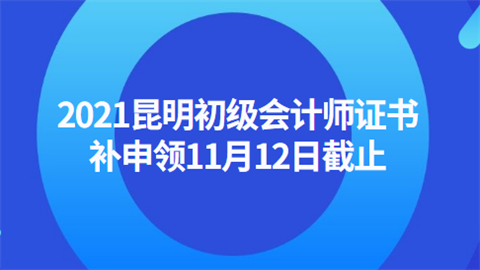 2021昆明初级会计师证书补申领11月12日截止.png