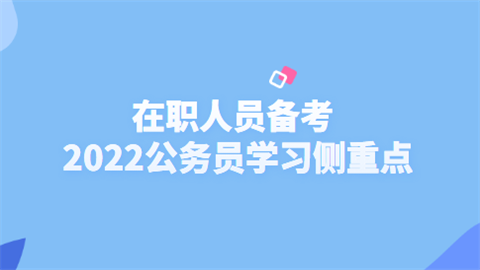 在职人员备考2022公务员学习侧重点.png