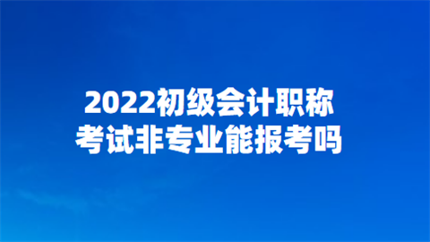 2022初级会计职称考试非专业能报考吗.png