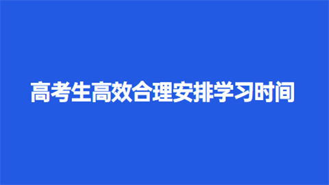 高考生如何高效合理安排学习时间.png