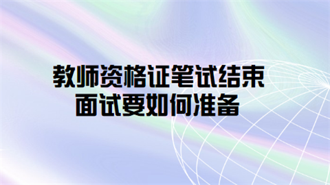 2021下半年教师资格证笔试结束 面试要如何准备.png