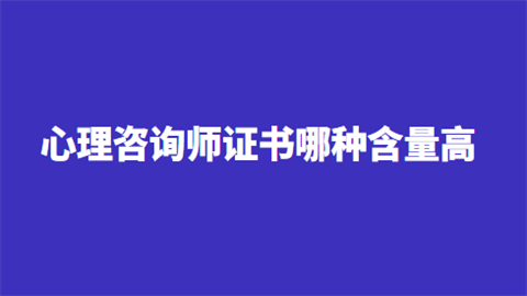 心理咨询师证书哪种含量高.png