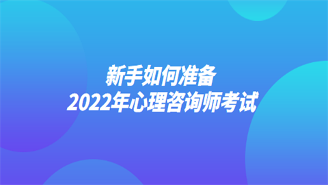 新手如何准备2022年心理咨询师考试.png