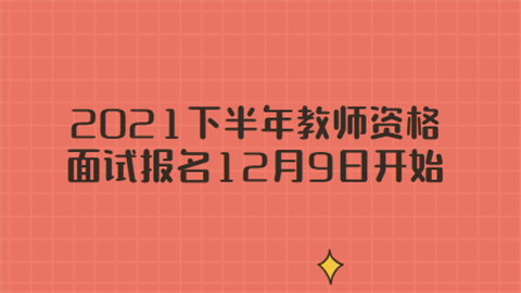 2021下半年教师资格面试报名12月9日开始.png