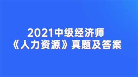 2021中级经济师《人力资源》真题及答案.png