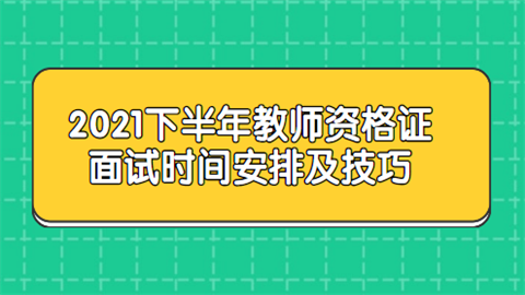 2021下半年教师资格证面试时间安排及技巧.png