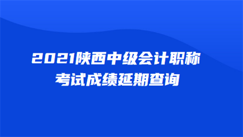 2021陕西<a style='color:#2f2f2f;cursor:pointer;' href='http://wenda.hqwx.com/article-34646.html'>中级会计职称考试</a>成绩延期查询.png