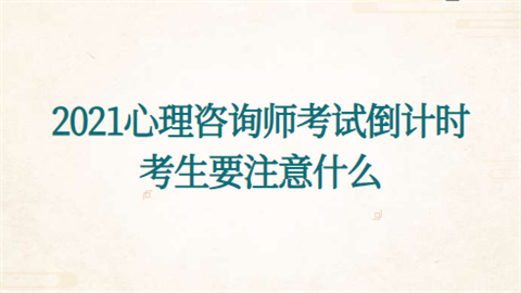 2021心理咨询师考试倒计时 考生要注意什么.png