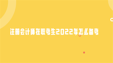 注册会计师在职考生2022年怎么备考.png