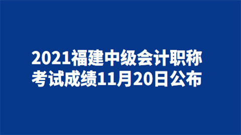 2021福建<a style='color:#2f2f2f;cursor:pointer;' href='http://wenda.hqwx.com/article-34646.html'>中级会计职称考试</a>成绩11月20日公布.png