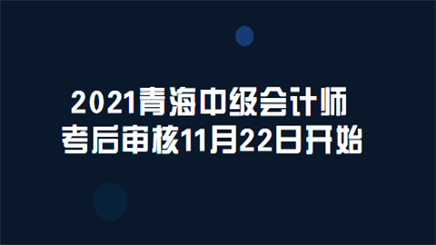 2021青海中级会计师考后审核11月22日开始.png