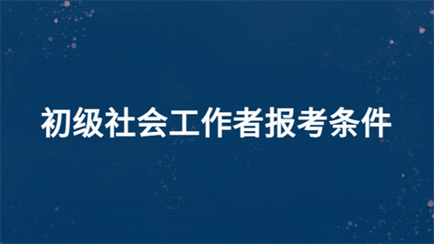 2022初级社会工作者报考条件