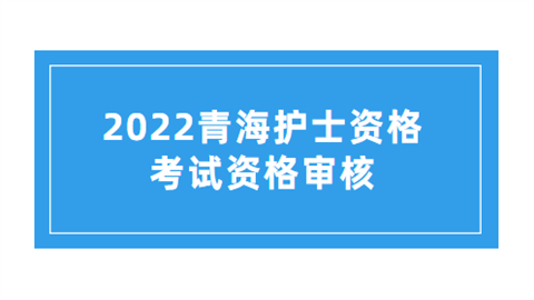 2022青海护士资格考试资格审核.png