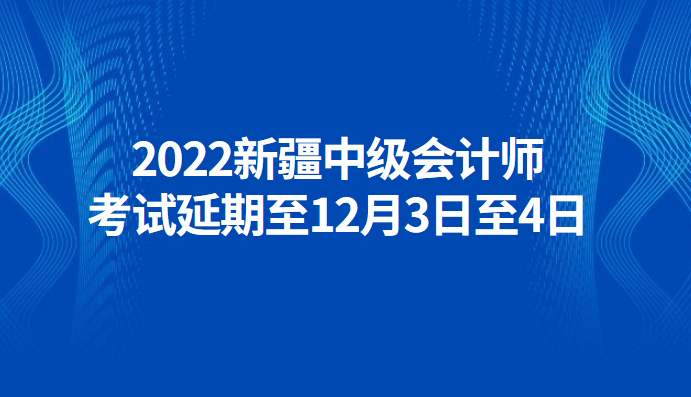 2022新疆中级会计师考试延期至12月3日至4日.png