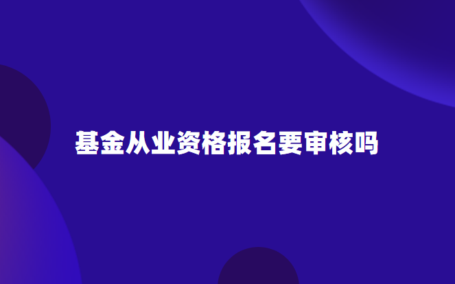 基金从业资格报名要审核吗.png