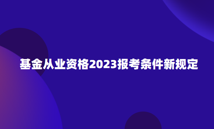 基金从业资格2023报考条件新规定.png