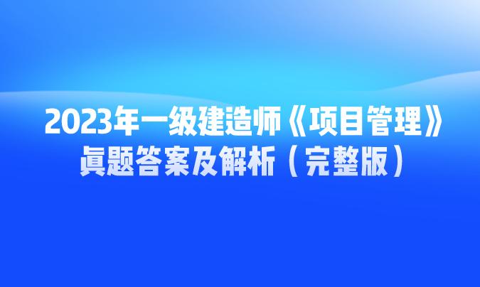 对答案！2023年一级建造师《项目管理》真题答案及解析（完整版）.jpg