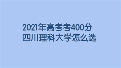 2021年高考考400分四川理科大学怎么选