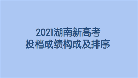 2021湖南新高考投档成绩构成及排序