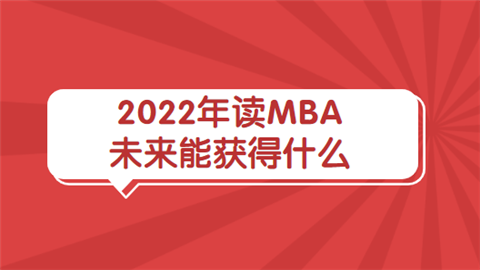 2022年读MBA未来能获得什么