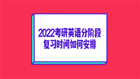 2022考研英语分阶段复习时间如何安排