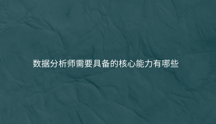 数据分析师需要具备的核心能力有哪些