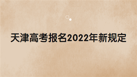 天津高考报名2022年新规定有哪些