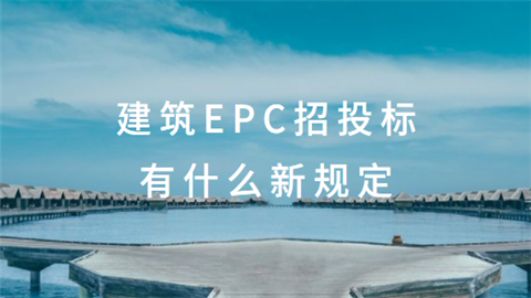 建筑EPC招投标有什么新规定