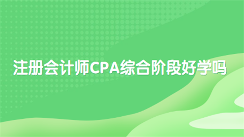 注册会计师CPA综合阶段好学吗  