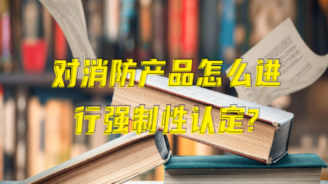 对消防产品怎么进行强制性认定?