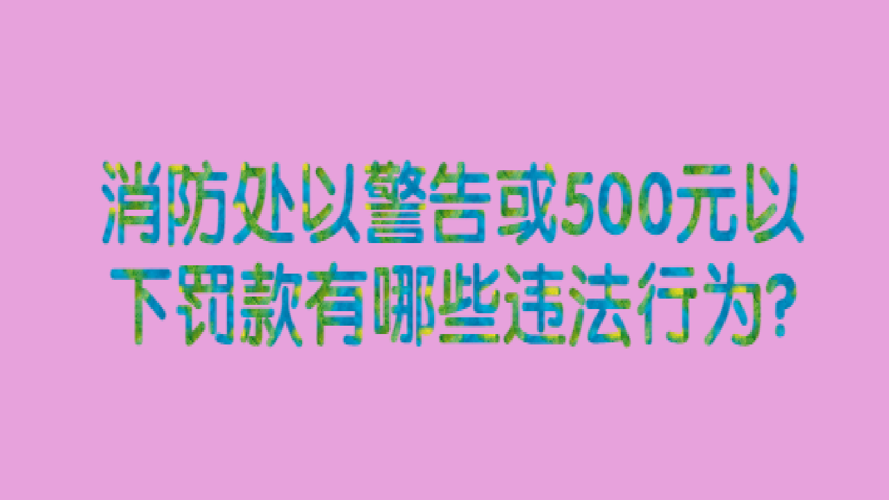 消防处以警告或500元以下罚款有哪些违法行为?