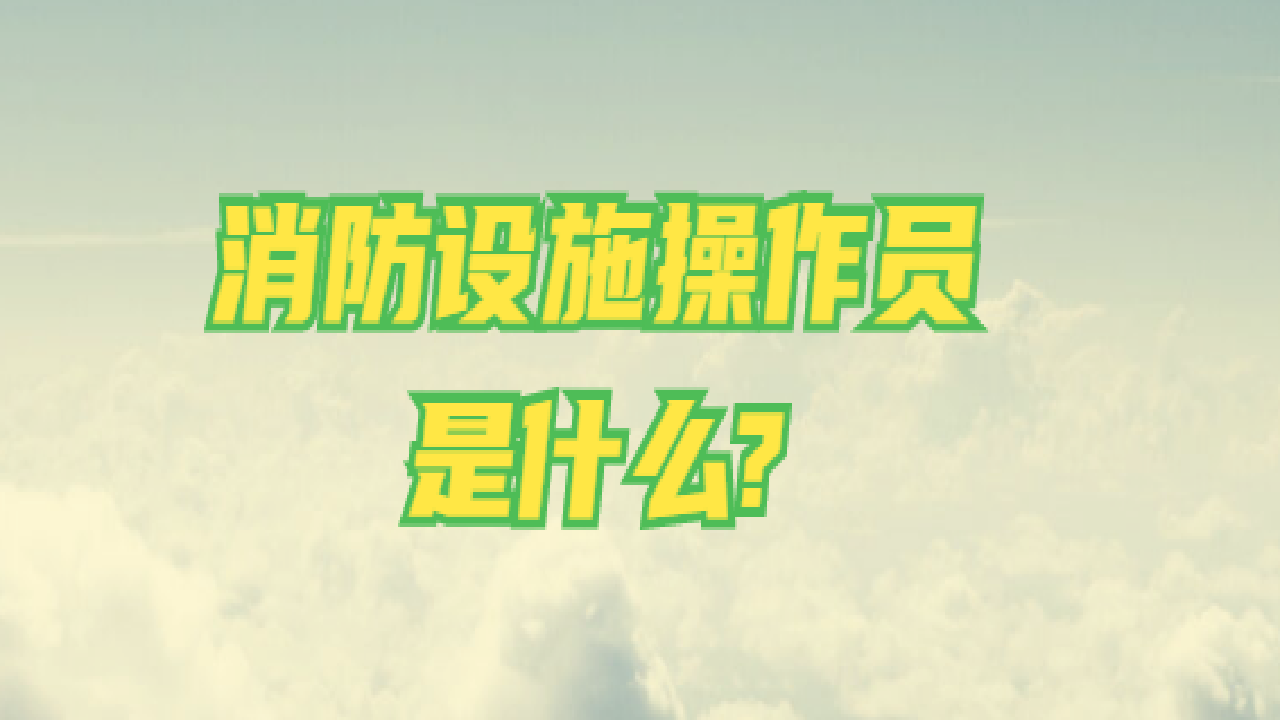 消防设施操作员是什么?