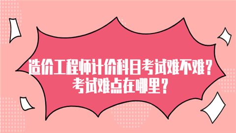 造价工程师计价科目考试难不难考试难点在哪里