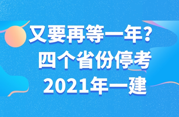 又要再等一年?四个省份停考2021年一建，一建考生怎么办?