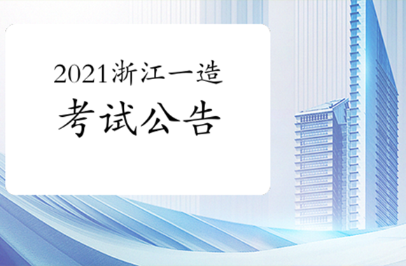 浙江发布2021年一级造价工程师考试考务通知