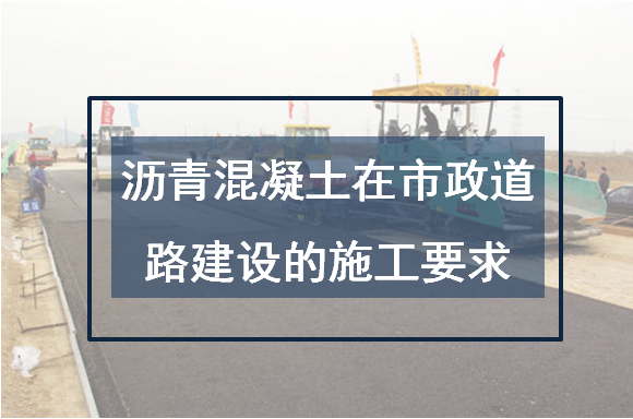 沥青混凝土在市政道路建设的施工要求