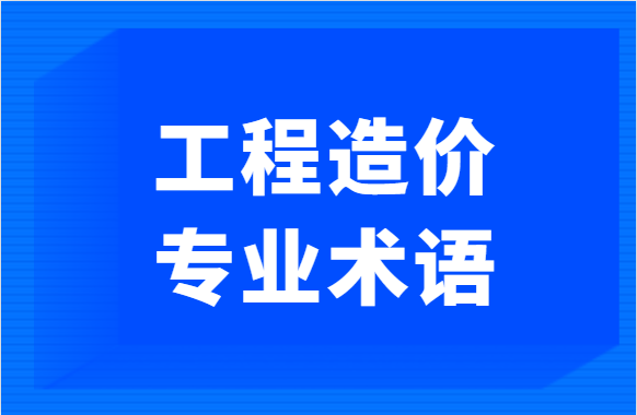 快速学造价（二）：工程造价必须掌握的专业术语