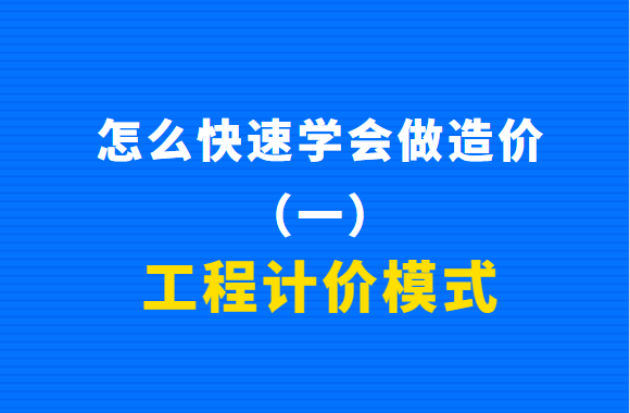 怎么快速学会做造价（一）：工程计价模式