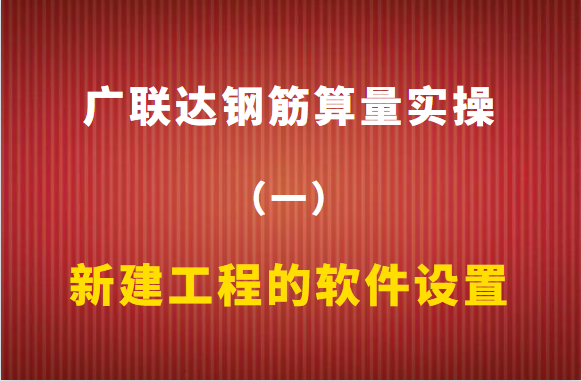 广联达钢筋算量实操（一）：新建工程的软件设置