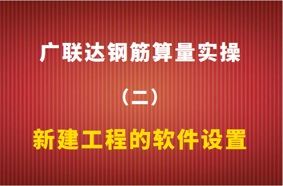 广联达钢筋算量实操（二）：新建工程的软件设置