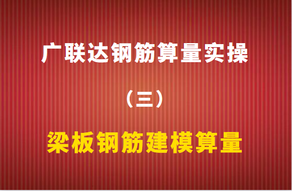 广联达钢筋算量实操（三）：梁板钢筋建模算量