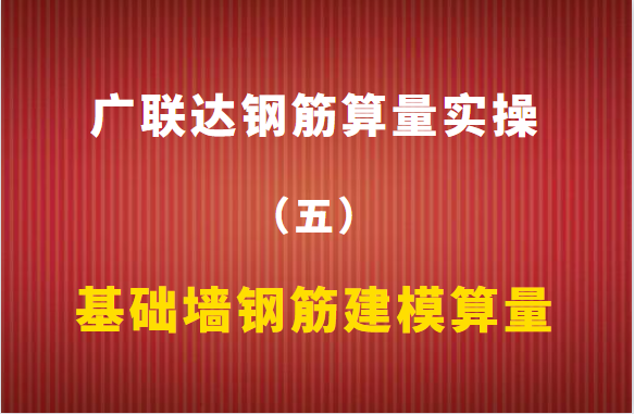 广联达钢筋算量实操（五）：基础墙钢筋建模算量