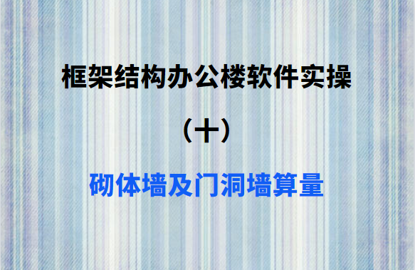 框架结构办公楼软件实操（十）：砌体墙及门洞墙算量