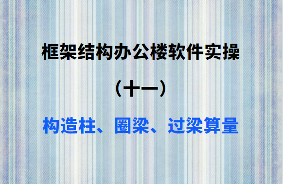 框架结构办公楼软件实操（十一）：构造柱、圈梁过梁算量